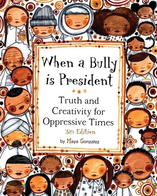 When a Bully is President: Truth and Creativity for Oppressive Times by Gonzalez, Maya