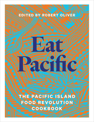 Eat Pacific: The Pacific Island Food Revolution Cookbook by Oliver, Robert