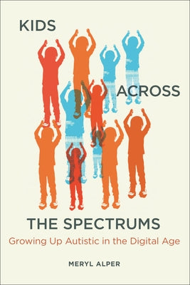 Kids Across the Spectrums: Growing Up Autistic in the Digital Age by Alper, Meryl