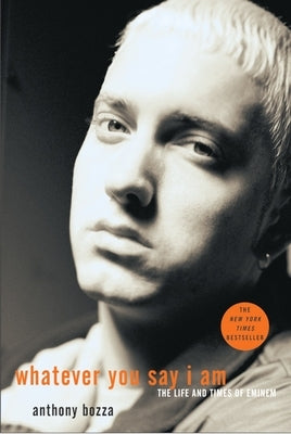 Whatever You Say I Am: The Life and Times of Eminem by Bozza, Anthony