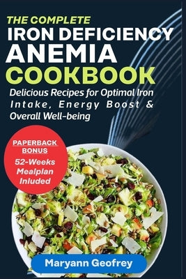 The Complete Iron Deficiency Anemia Cookbook: Delicious Recipes for Optimal Iron Intake, Energy Boost & Overall Well-being by Geofrey, Maryann