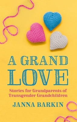 A Grand Love: Stories for Grandparents of Transgender Grandchildren by Barkin, Janna