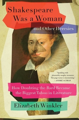 Shakespeare Was a Woman and Other Heresies: How Doubting the Bard Became the Biggest Taboo in Literature by Winkler, Elizabeth