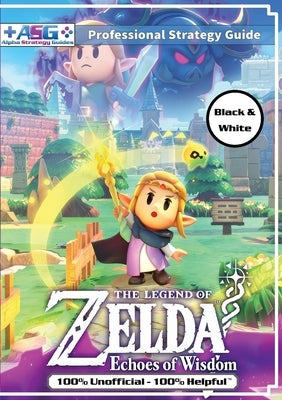 The Legend of Zelda Echoes of Wisdom Strategy Guide Book (Black and White Budget-Friendly Edition): 100% Unofficial - 100% Helpful Walkthrough by Guides, Alpha Strategy