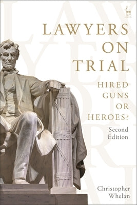 Lawyers on Trial: Hired Guns or Heroes? by Whelan, Christopher