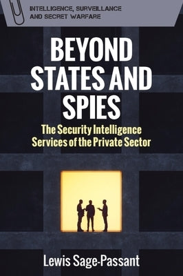 Beyond States and Spies: The Security Intelligence Services of the Private Sector by Sage-Passant, Lewis