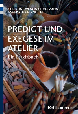Predigt Und Exegese Im Atelier: Ein Praxisbuch by Hoffmann, Christine Wenona