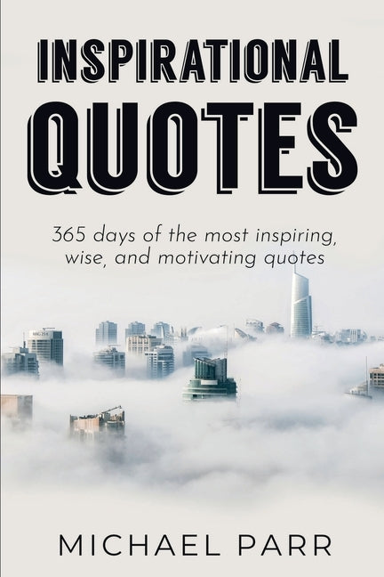 Inspirational Quotes: 365 days of the most inspiring, wise, and motivating quotes by Parr, Michael