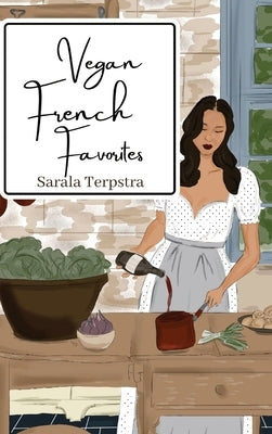 Vegan French Favorites: 30 Beloved French Recipes Reimagined by Terpstra, Sarala