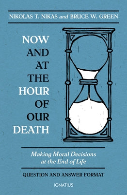 Now and at the Hour of Our Death: Making Moral Decisions at the End of Life by Nikas, Nikolas T.