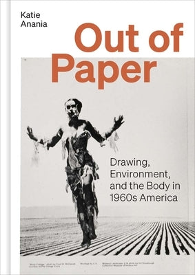 Out of Paper: Drawing, Environment, and the Body in 1960s America by Anania, Katie