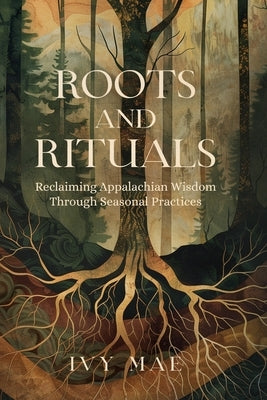 Roots and Rituals: Reclaiming Appalachian Wisdom Through Seasonal Practices Witchcraft Magic Guide Spells, Herbal, Healing, Remedies, Pot by Mae, Ivy