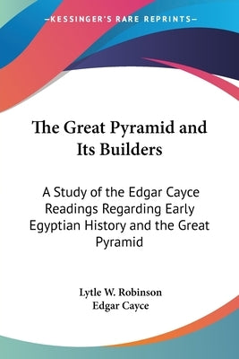The Great Pyramid and Its Builders: A Study of the Edgar Cayce Readings Regarding Early Egyptian History and the Great Pyramid by Robinson, Lytle W.