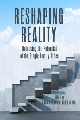 Reshaping Reality: Unlocking the Potential of the Single Family Office by Barber, Jill