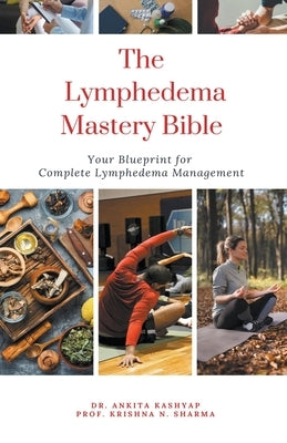 The Lymphedema Mastery Bible: Your Blueprint for Complete Lymphedema Management by Kashyap, Ankita