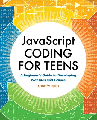 JavaScript Coding for Teens: A Beginner's Guide to Developing Websites and Games by Yueh, Andrew