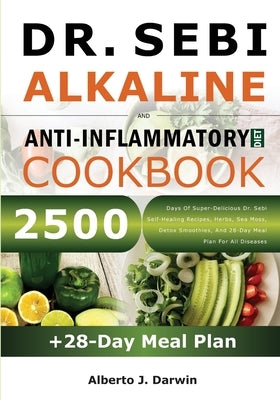 Dr. Sebi Alkaline and Anti-Inflammatory Diet Cookbook: 2500 Days Of Super-Delicious Dr. Sebi Self-Healing Recipes, Herbs, Sea Moss, Detox Smoothies, A by J. Darwin, Alberto