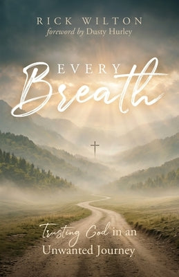 Every Breath: Trusting God in an Unwanted Journey by Wilton, Rick