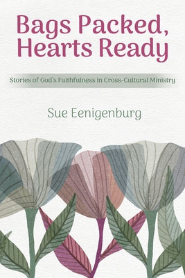 Bags Packed, Hearts Ready: Stories of God's Faithfulness in Cross-Cultural Ministry by Eenigenburg, Sue