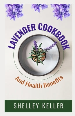 Lavender Cookbook and Health Benefits by Keller, Shelley