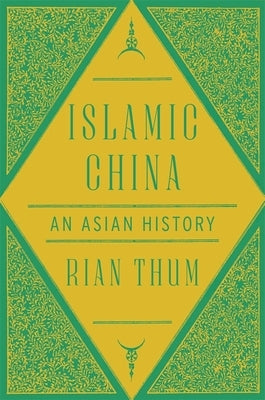 Islamic China: An Asian History by Thum, Rian