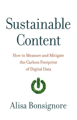 Sustainable Content: How to Measure and Mitigate the Carbon Footprint of Digital Data by Bonsignore, Alisa