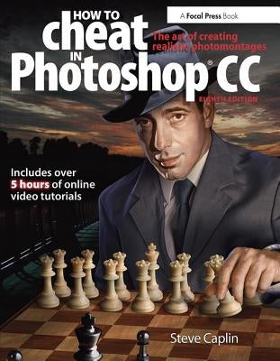 How to Cheat in Photoshop CC: The Art of Creating Realistic Photomontages by Caplin, Steve
