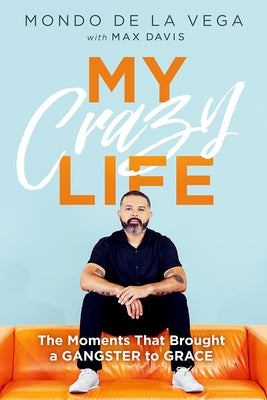 My Crazy Life: The Moments That Brought a Gangster to Grace by de la Vega, Mondo