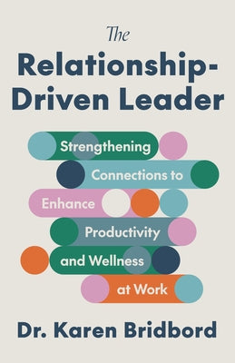 The Relationship-Driven Leader: Strengthening Connections to Enhance Productivity and Wellness at Work by Bridbord, Karen