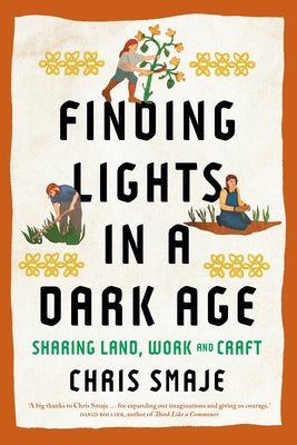 Finding Lights in a Dark Age: Sharing Land, Work and Craft by Smaje, Chris