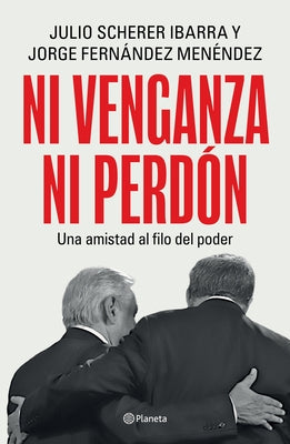 Ni Venganza Ni Perdón: Una Amistad Al Filo del Poder / Neither Revenge Nor Forgiveness: A Friendship on the Edge of Power by Scherer Ibarra, Julio