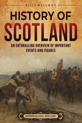 History of Scotland: An Enthralling Overview of Important Events and Figures by Wellman, Billy