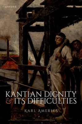 Kantian Dignity and Its Difficulties by Ameriks, Karl