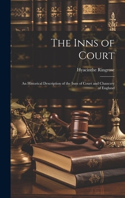 The Inns of Court: An Historical Description of the Inns of Court and Chancery of England by Ringrose, Hyacinthe