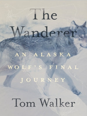 The Wanderer: An Alaska Wolf's Final Journey by Walker, Tom