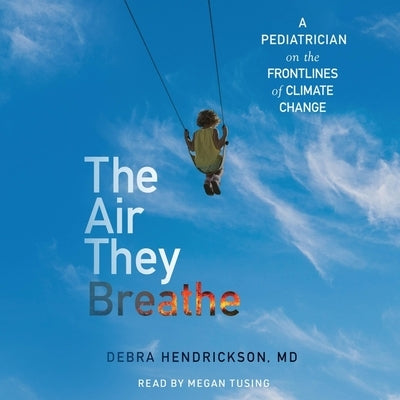 The Air They Breathe: A Pediatrician on the Frontlines of Climate Change by Hendrickson, Debra