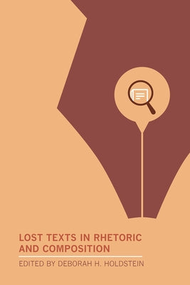 Lost Texts in Rhetoric and Composition by Holdstein, Deborah H.