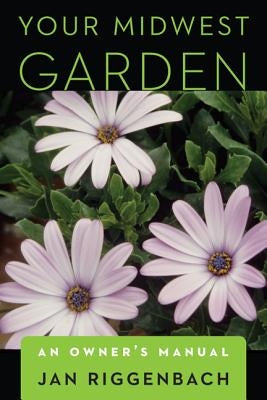 Your Midwest Garden: An Owner's Manual by Riggenbach, Jan