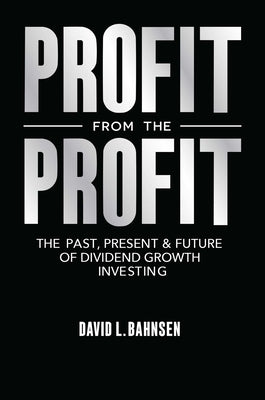 Profit from the Profit: The Past, Present & Future of Dividend Growth Investing by Bahnsen, David L.