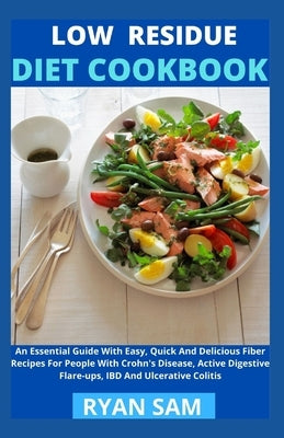 Low Residue Diet Cookbook: An Essential Guide With Easy, Quick And Delicious Fiber Recipes For People With Crohn's Disease, Active Digestive Flar by Ryan Sam