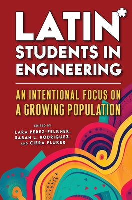 Latin* Students in Engineering: An Intentional Focus on a Growing Population by Perez-Felkner, Lara