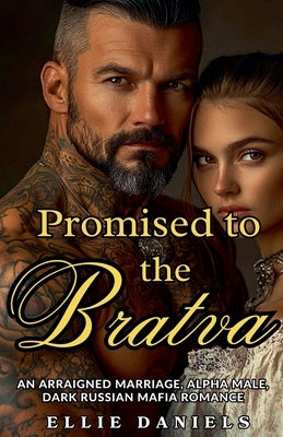 Promised To The Bratva: An Arraigned Marriage, Alpha Male, Dark Russian Mafia Romance by Daniels, Ellie