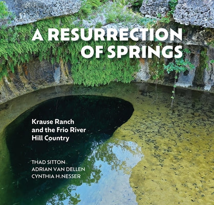 A Resurrection of Springs: Krause Ranch and the Frio River Hill Country by Sitton, Thad