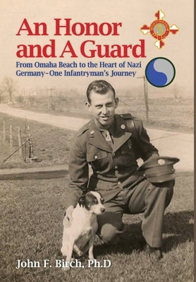 An Honor and A Guard: From Omaha Beach to the Heart of Nazi Germany-One Infantryman's Journey by Birch, Ph. D. John F.