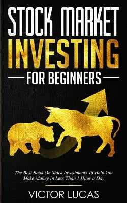 Stock Market Investing For Beginners: The Best Book on Stock Investments To Help You Make Money In Less Than 1 Hour a Day by Lucas, Victor