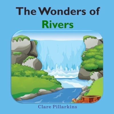 The Wonders of Rivers: Informative and Fun Nature Book for Kids Ages 4-8 by Pillarkins, Clare