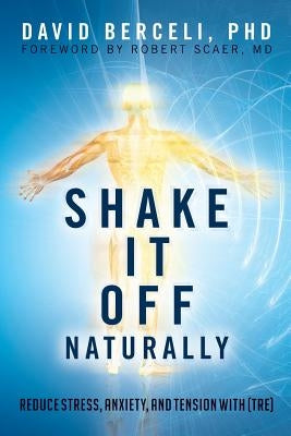 Shake It Off Naturally: Reduce Stress, Anxiety, and Tension with [TRE] by Scaer, Robert