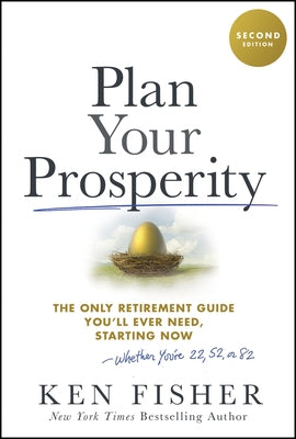 Plan Your Prosperity: The Only Retirement Guide You'll Ever Need, Starting Now-Whether You're 22, 52 or 82 by Fisher, Kenneth L.