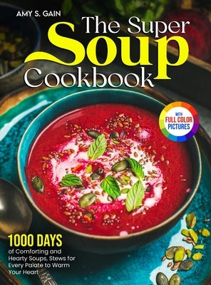 The Super Soup Cookbook: 1000 Days of Comforting and Hearty Soups, Stews for Every Palate to Warm Your Heart&#65372;Full Color Edition by Gain, Amy S.