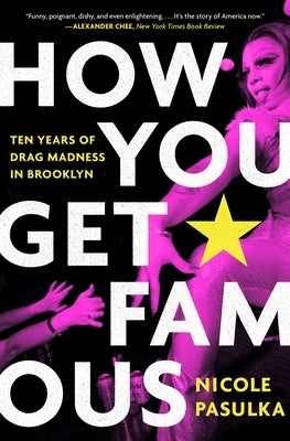How You Get Famous: Ten Years of Drag Madness in Brooklyn by Pasulka, Nicole